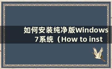 如何安装纯净版Windows 7系统（How to install the pure version of Windows 7）